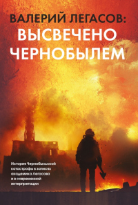 Онлайн книга - Валерий Легасов: Высвечено Чернобылем - Валерий Легасов