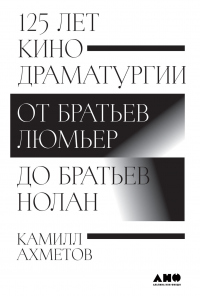 Онлайн книга - 125 лет кинодраматургии. От братьев Люмьер до братьев Нолан - Камилл Ахметов