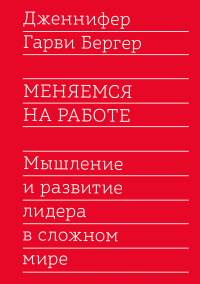 Онлайн книга - Меняемся на работе. Мышление и развитие лидера в сложном мире - Дженнифер Гарви Бергер