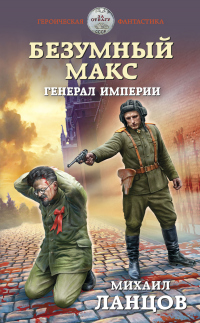 Онлайн книга - Безумный Макс. Генерал империи - Михаил Ланцов