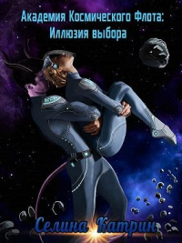 Онлайн книга - Академия Космического Флота: Иллюзия выбора - Селина Катрин