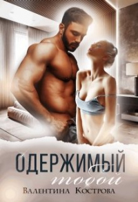 Онлайн книга - Одержимый тобой - Валентина Кострова