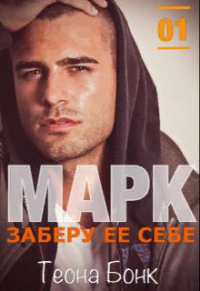 Онлайн книга - Марк. Заберу ее себе - Теона Бонк