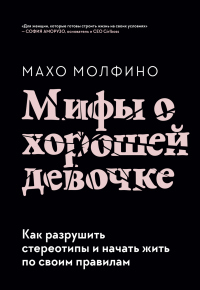 Онлайн книга - Мифы о хорошей девочке. Как разрушить стереотипы и начать жить по своим правилам - Махо Молфино