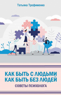Онлайн книга - Как быть с людьми. Как быть без людей. Советы психолога - Татьяна Трофименко