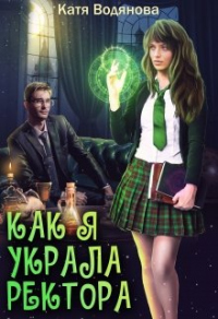 Онлайн книга - Как я украла ректора - Катя Водянова