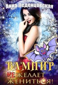 Онлайн книга - Вампир (не) желает жениться! - Анна Леденцовская