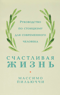 Онлайн книга - Счастливая жизнь. Руководство по стоицизму для современного человека. 53 кратких урока ныне живущим 