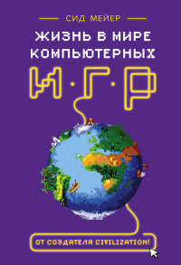 Онлайн книга - Жизнь в мире компьютерных игр - Сид Мейер