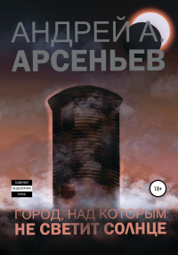 Онлайн книга - Город, над которым не светит солнце - Андрей Арсеньев