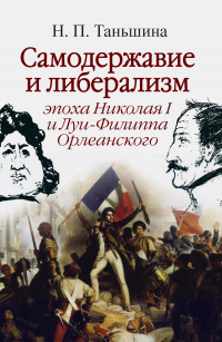 Онлайн книга - Самодержавие и либерализм: эпоха Николая I и Луи-Филиппа Орлеанского - Наталия Таньшина