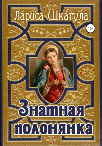 Онлайн книга - Знатная полонянка - Лариса Шкатула