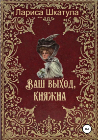 Онлайн книга - Ваш выход, княжна - Лариса Шкатула