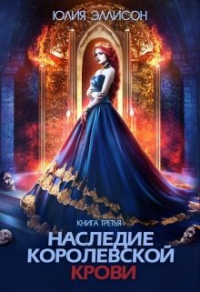 Онлайн книга - Наследие королевской крови. Книга 3 - Юлия Эллисон