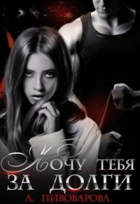 Онлайн книга - Хочу тебя за долги - Александра Пивоварова