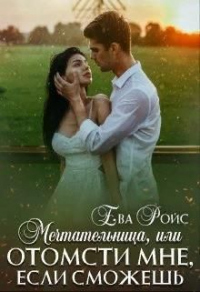 Онлайн книга - Мечтательница, или Отомсти мне, если сможешь - Ева Ройс