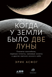 Онлайн книга - Когда у Земли было две Луны. Планеты-каннибалы, ледяные гиганты, грязевые кометы и другие светила но