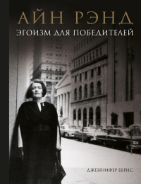 Онлайн книга - Айн Рэнд. Эгоизм для победителей - Дженнифер Бернс