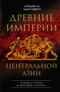 Онлайн книга - Древние империи Центральной Азии. Скифы и гунны в мировой истории - Уильям М. Макговерн