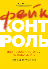 Онлайн книга - Фейк-контроль, или Новости, которым не надо верить: как нас дурачат СМИ - Сергей Ильченко
