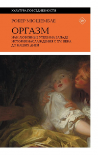 Онлайн книга - Оргазм, или Любовные утехи на Западе. История наслаждения с XVI века до наших дней - Робер