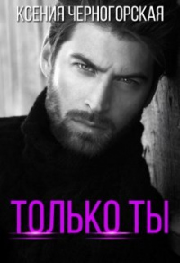 Онлайн книга - Только ты - Ксения Черногорская
