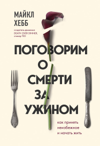 Онлайн книга - Поговорим о смерти за ужином. Как принять неизбежное и начать жить - Майкл Хебб