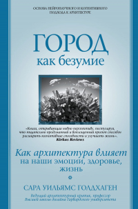 Онлайн книга - Город как безумие. Как архитектура влияет на наши эмоции, здоровье, жизнь - Сара Уильямс Голдхаген
