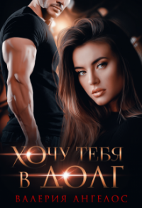 Онлайн книга - Хочу тебя в долг - Валерия Ангелос