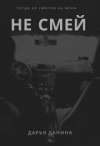 Онлайн книга - Не смей - Дарья Данина