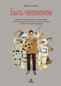 Онлайн книга - Быть человеком. Навыки, которыми обладают только люди, а не искуcственный интеллект, и как не потеря