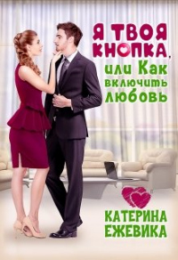 Онлайн книга - Я твоя Кнопка или Как включить любовь? - Катерина Ежевика