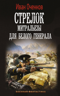 Онлайн книга - Стрелок. Митральезы для Белого генерала - Иван Оченков