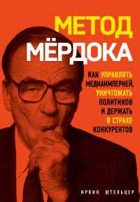Онлайн книга - Метод Мёрдока. Как управлять медиаимперией, уничтожать политиков и держать в страхе конкурентов - Ир