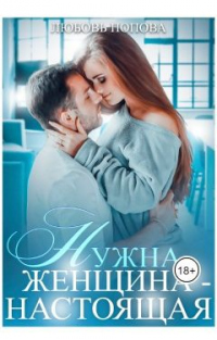 Онлайн книга - Нужна женщина - настоящая - Любовь Попова