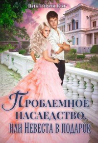 Онлайн книга - Проблемное наследство, или Невеста в подарок - Виктория Каг