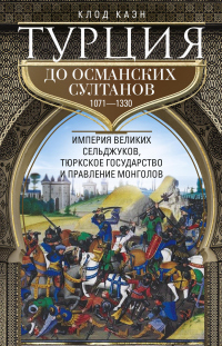 Онлайн книга - Турция до османских султанов. Империя великих сельджуков, тюркское государство и правление монголов.