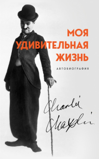 Онлайн книга - Моя удивительная жизнь. Автобиография Чарли Чаплина - Чарльз Спенсер Чаплин