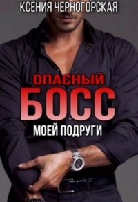 Онлайн книга - Опасный босс моей подруги - Ксения Черногорская