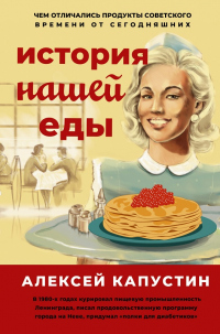 Онлайн книга - История нашей еды. Чем отличались продукты советского времени от сегодняшних - Алексей Капустин
