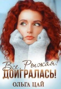 Онлайн книга - Всё, Рыжая! Доигралась! - Ольга Цай