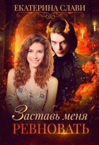 Онлайн книга - Заставь меня ревновать - Екатерина Слави