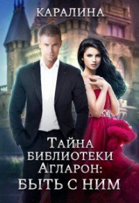 Онлайн книга - Тайна библиотеки Агларон: быть с Ним - Каралина