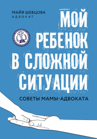 Онлайн книга - Мой ребенок в сложной ситуации. Советы мамы-адвоката - Майя Шевцова