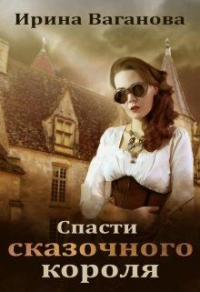 Онлайн книга - Спасти сказочного короля - Ирина Ваганова