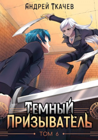 Онлайн книга - Темный призыватель. Том 6 - Андрей Ткачев