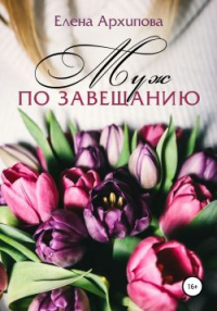 Онлайн книга - Муж по завещанию - Елена Архипова
