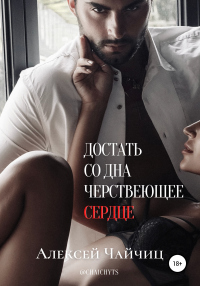 Онлайн книга - Достать со дна черствеющее сердце - Алексей Чайчиц