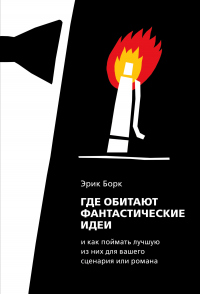 Онлайн книга - Где обитают фантастические идеи и как поймать лучшую из них для сценария или романа - Эрик Борк