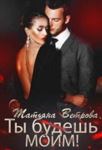 Онлайн книга - Ты будешь моим! - Татьяна Ветрова